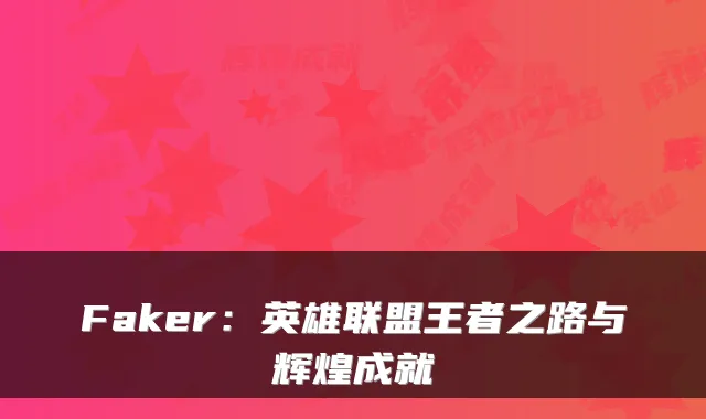 Faker：英雄联盟王者之路与辉煌成就