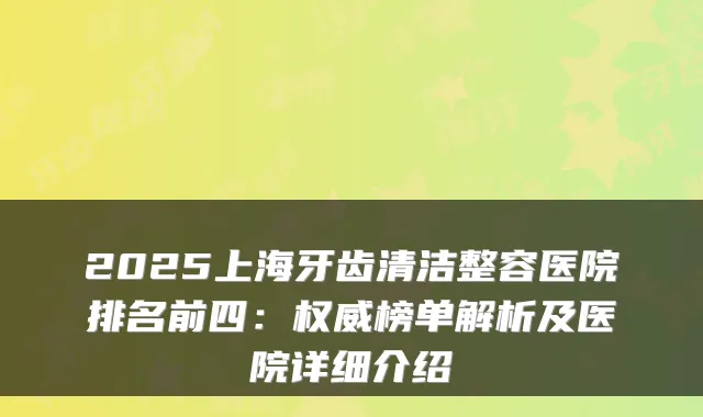 2025上海牙齿清洁整容医院排名前四：榜单解析及医院详细介绍