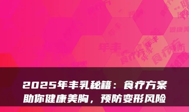 2025年丰乳秘籍:食疗方案助你健康美胸,预防变形风险