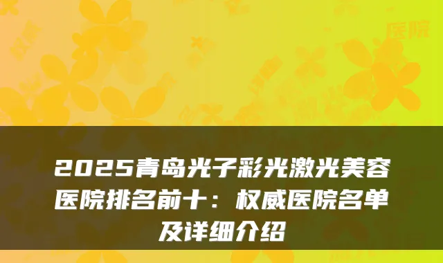 2025青岛光子彩光激光美容医院排名前十：医院名单及详细介绍