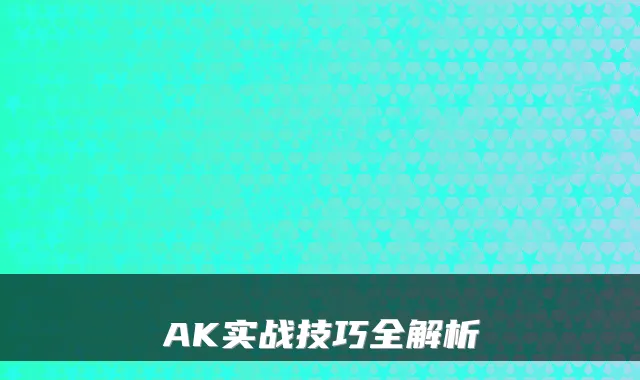 AK实战技巧全解析