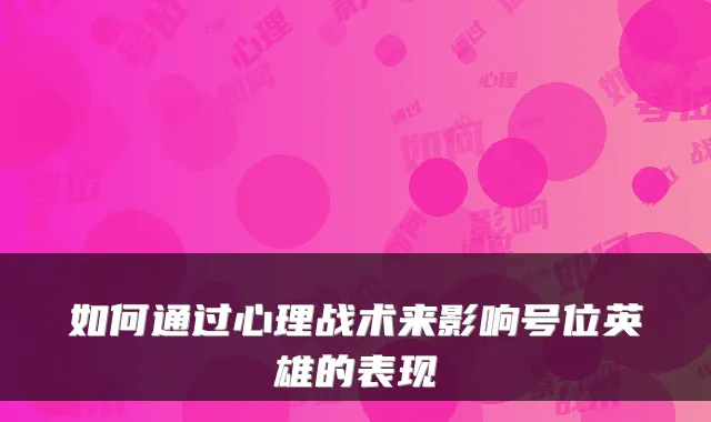 如何通过心理战术来影响号位英雄的表现