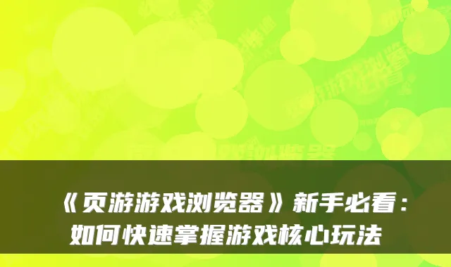 《页游游戏浏览器》新手必看:如何快速掌握游戏核心玩法