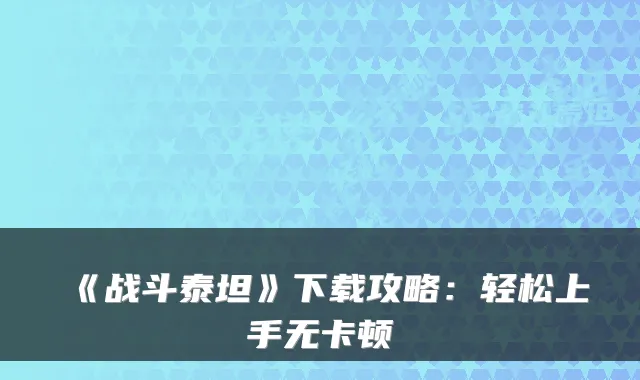 《战斗泰坦》下载攻略：轻松上手无卡顿