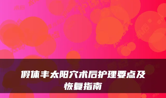 假体丰太阳穴术后护理要点及恢复指南