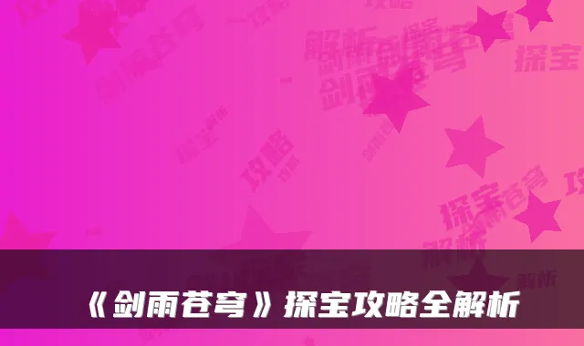 《剑雨苍穹》探宝攻略全解析