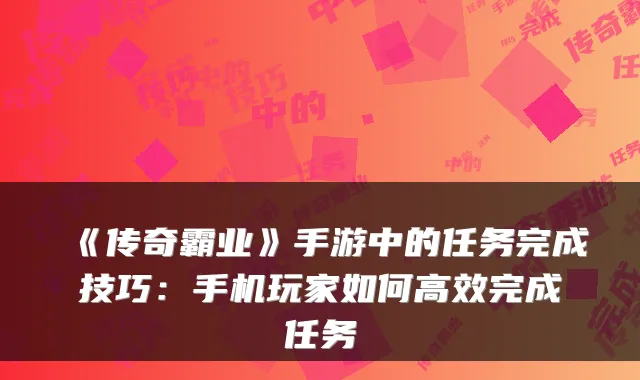 《传奇霸业》手游中的任务完成技巧：手机玩家如何高效完成任务