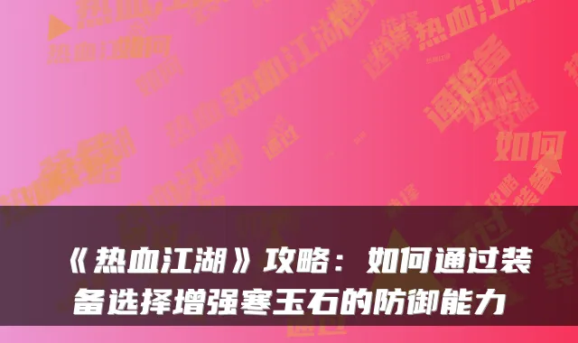 《热血江湖》攻略：如何通过装备选择增强寒玉石的防御能力