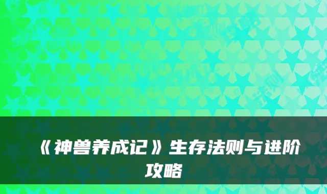 《神兽养成记》生存法则与进阶攻略