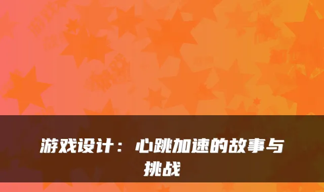 游戏设计：心跳加速的故事与挑战