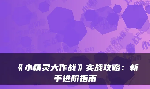 《小精灵大作战》实战攻略：新手进阶指南
