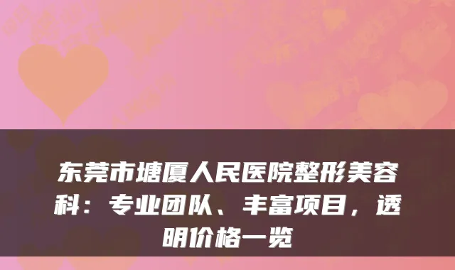 东莞市塘厦人民医院整形美容科：专业团队、丰富项目，透明价格一览