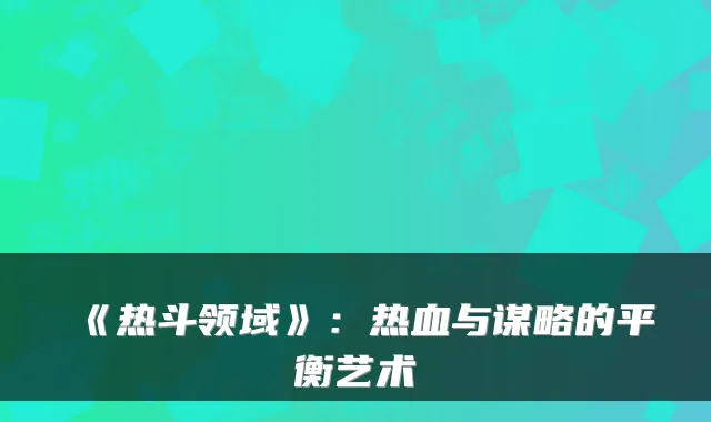 《热斗领域》：热血与谋略的平衡艺术