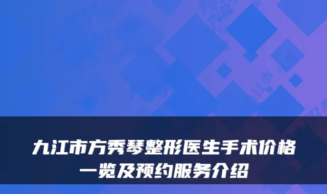 九江市方秀琴整形医生手术价格一览及预约服务介绍