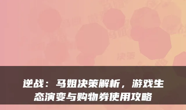 逆战：马姐决策解析，游戏生态演变与购物券使用攻略