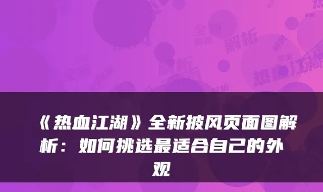 《热血江湖》全新披风页面图解析：如何挑选适合自己的外观