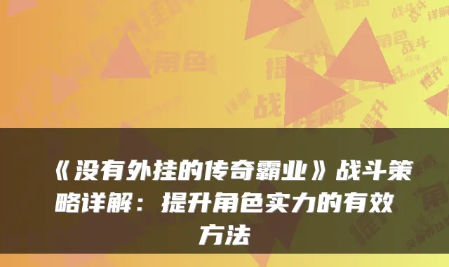 《没有外挂的传奇霸业》战斗策略详解：提升角色实力的有效方法