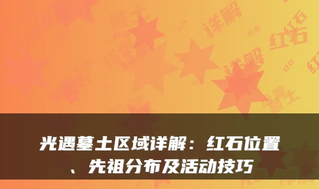 光遇墓土区域详解：红石位置、先祖分布及活动技巧