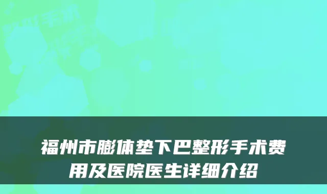 福州市膨体垫下巴整形手术费用及医院医生详细介绍