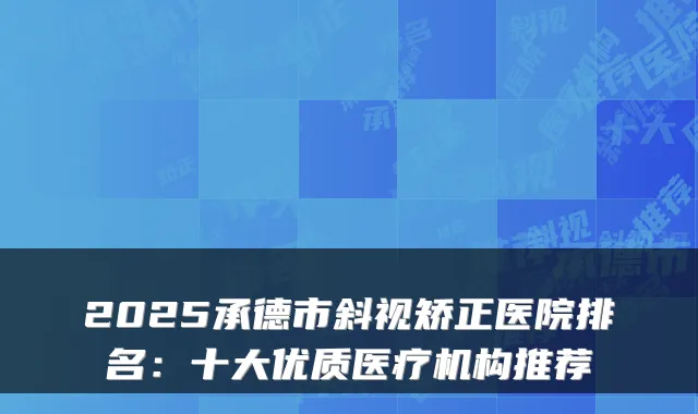 2025承德市斜视矫正医院排名：十大优质医疗机构推荐