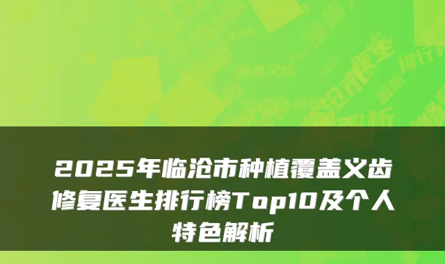 2025年临沧市种植覆盖义齿修复医生排行榜Top10及个人特色解析