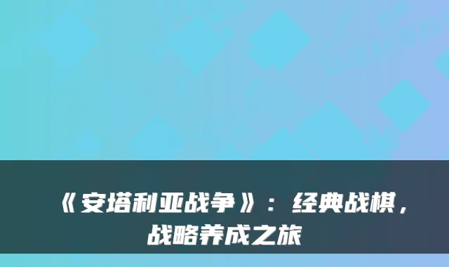 《安塔利亚战争》：经典战棋，战略养成之旅