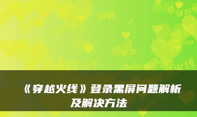 《穿越火线》登录黑屏问题解析及解决方法