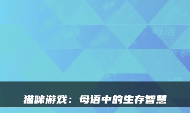猫咪游戏：母语中的生存智慧