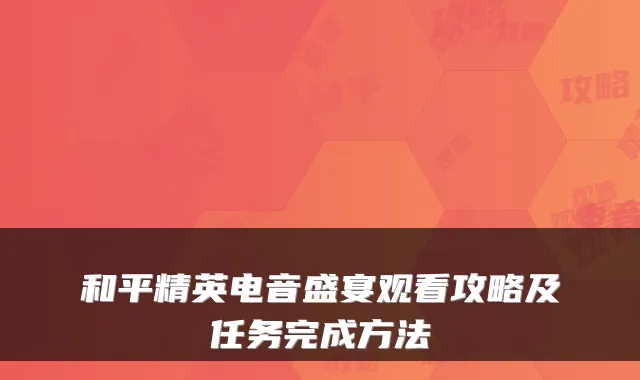 和平精英电音盛宴观看攻略及任务完成方法