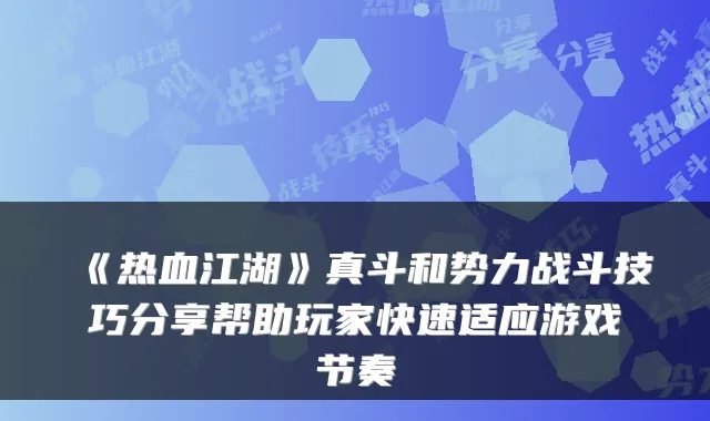 《热血江湖》真斗和势力战斗技巧分享帮助玩家快速适应游戏节奏