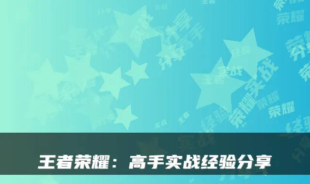 王者荣耀：高手实战经验分享