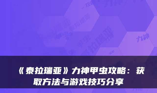 《泰拉瑞亚》力神甲虫攻略：获取方法与游戏技巧分享