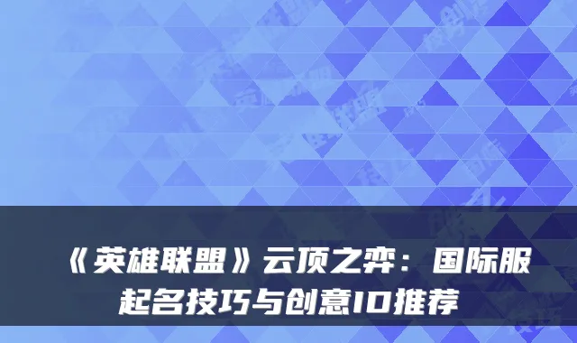 《英雄联盟》云顶之弈：国际服起名技巧与创意ID推荐