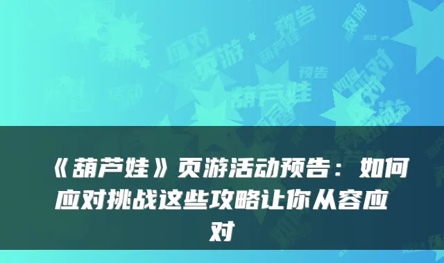 《葫芦娃》页游活动预告：如何应对挑战这些攻略让你从容应对