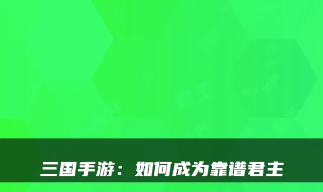 三国手游：如何成为靠谱君主