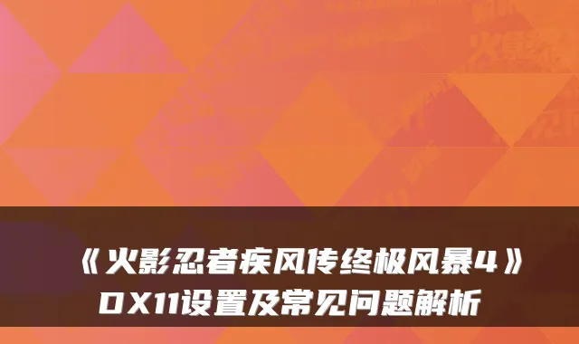 《火影忍者疾风传风暴4》DX11设置及常见问题解析