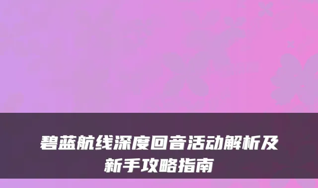 碧蓝航线深度回音活动解析及新手攻略指南