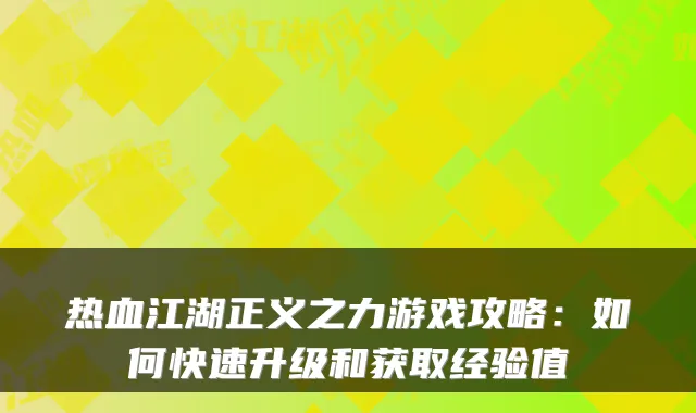 热血江湖正义之力游戏攻略：如何快速升级和获取经验值