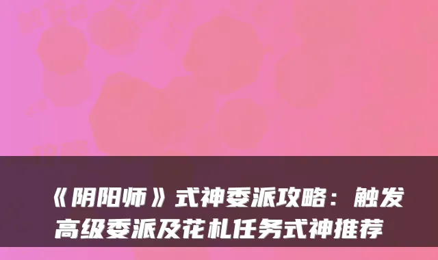 《阴阳师》式神委派攻略:触发高级委派及花札任务式神推荐