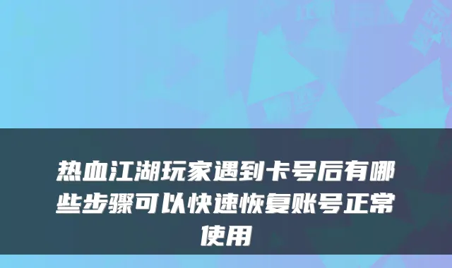 热血江湖玩家遇到卡号后有哪些步骤可以快速恢复账号正常使用