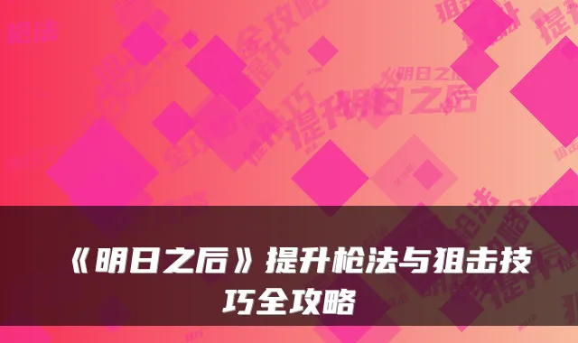 《明日之后》提升枪法与狙击技巧全攻略