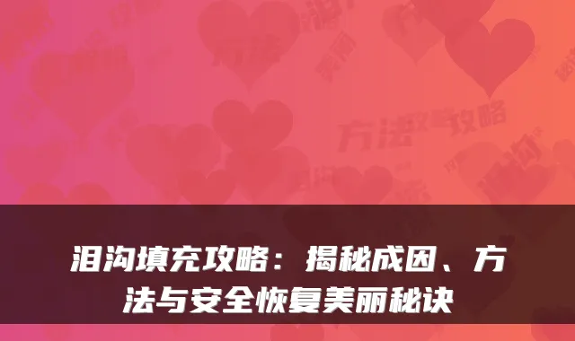 泪沟填充攻略：揭秘成因、方法与安全恢复美丽秘诀