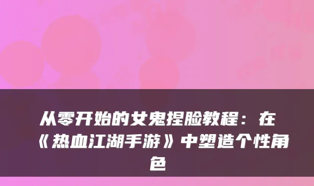 从零开始的女鬼捏脸教程：在《热血江湖手游》中塑造个性角色