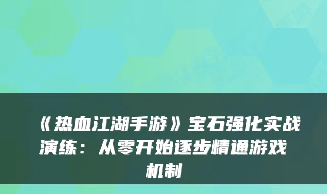 《热血江湖手游》宝石强化实战演练：从零开始逐步精通游戏机制