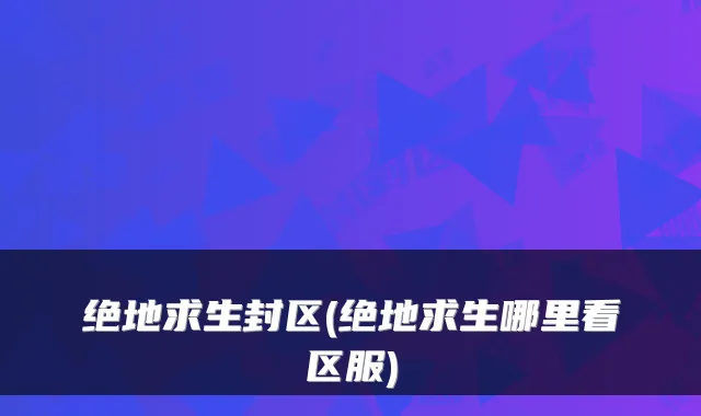 绝地求生封区(绝地求生哪里看区服)