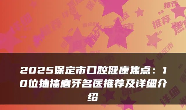 2025保定市口腔健康焦点:10位抽搐磨牙名医推荐及详细介绍