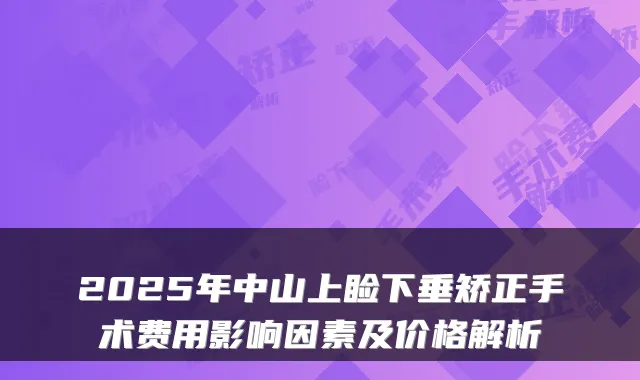 2025年中山上睑下垂矫正手术费用影响因素及价格解析