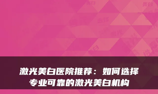 激光美白医院推荐:如何选择专业可靠的激光美白机构