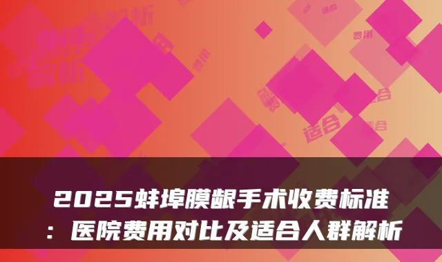 2025蚌埠膜龈手术收费标准:医院费用对比及适合人群解析