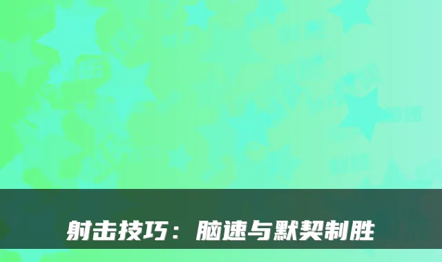 射击技巧：脑速与默契制胜